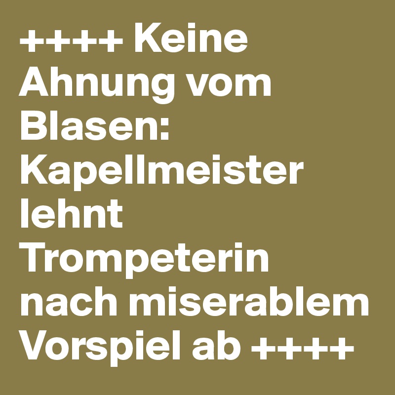 ++++ Keine Ahnung vom Blasen: Kapellmeister lehnt Trompeterin nach miserablem Vorspiel ab ++++