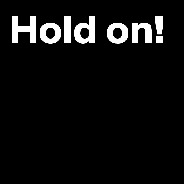 Hold on!

