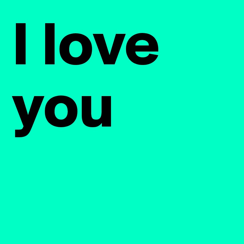 I love you