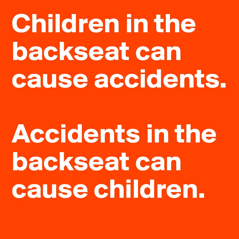 Children in the backseat can cause accidents.

Accidents in the backseat can cause children.