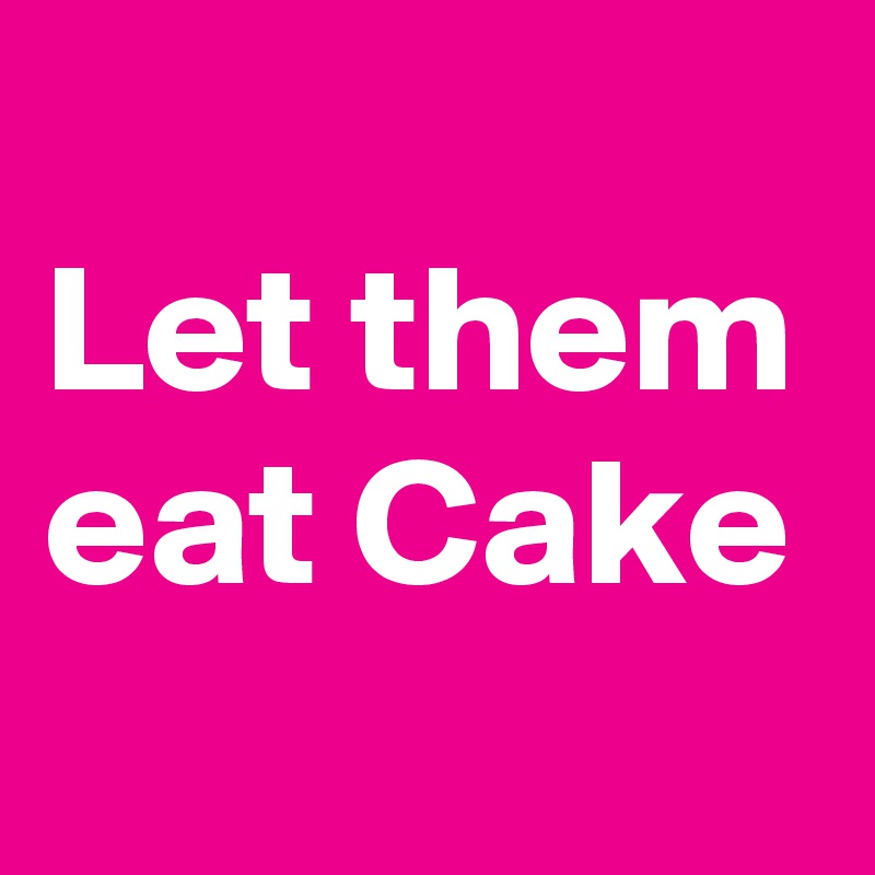 
Let them eat Cake