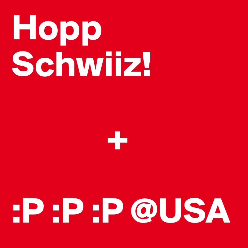 Hopp Schwiiz! 

             +

:P :P :P @USA