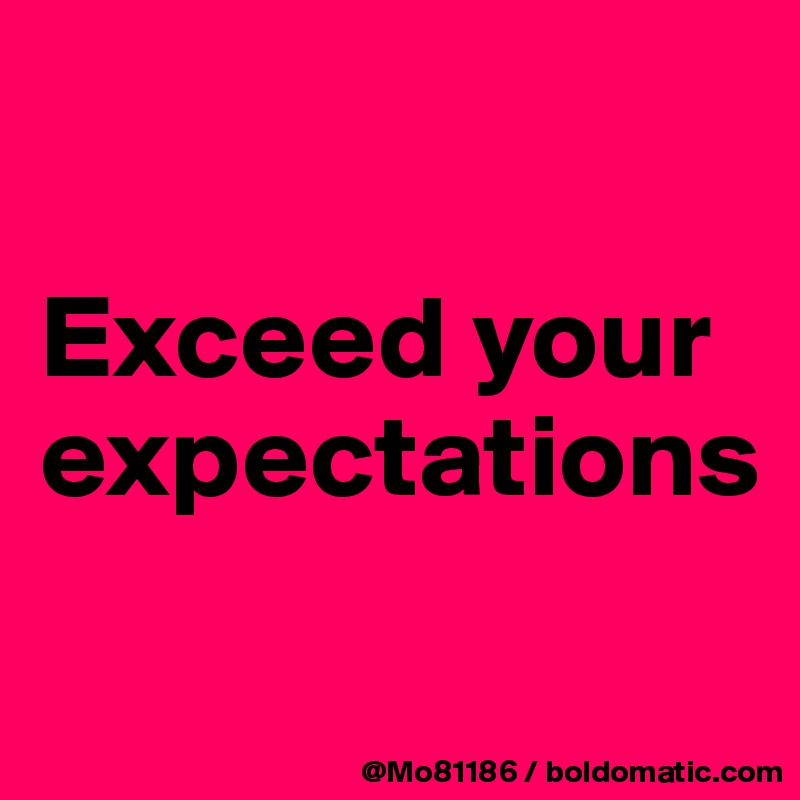 

Exceed your expectations

