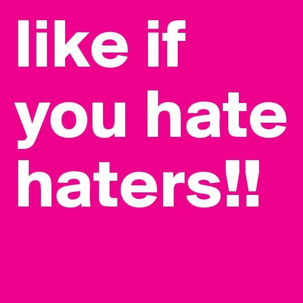 like if you hate haters!!