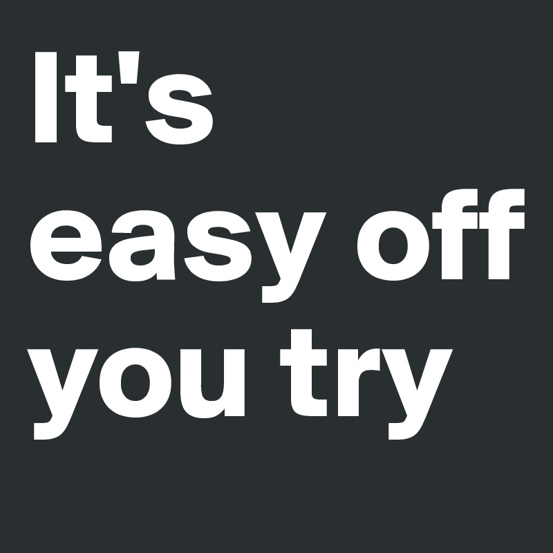 It's easy off you try