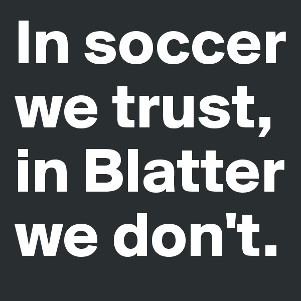 In soccer we trust, in Blatter we don't.