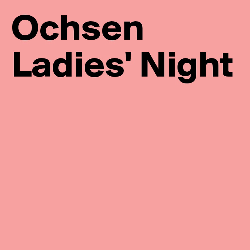Ochsen
Ladies' Night



