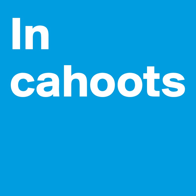 In cahoots
