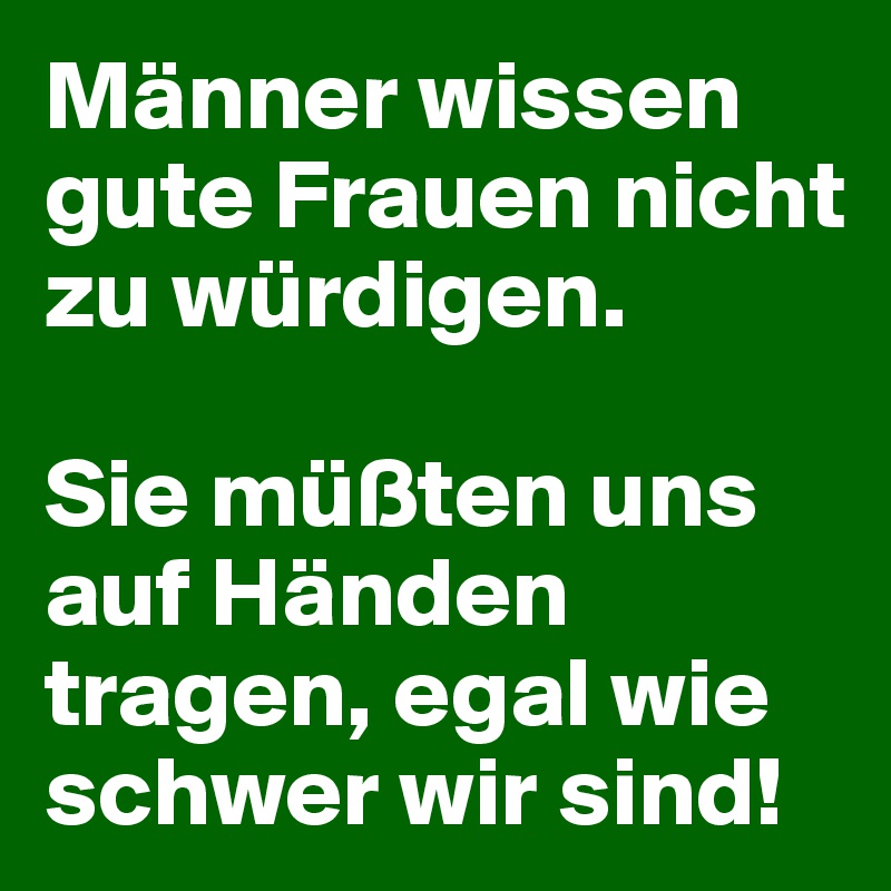 Manner Wissen Gute Frauen Nicht Zu Wurdigen Sie Mussten Uns Auf Handen Tragen Egal Wie Schwer Wir Sind Post By Sheherasade1 On Boldomatic