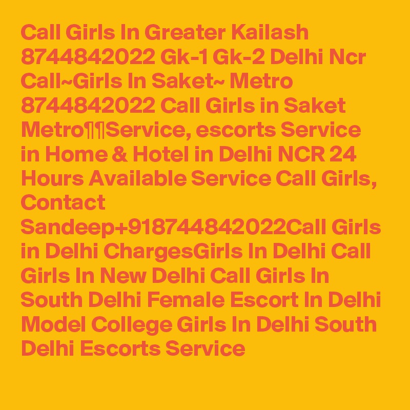 Call Girls In Greater Kailash 8744842022 Gk-1 Gk-2 Delhi Ncr Call~Girls In Saket~ Metro 8744842022 Call Girls in Saket Metro¶¶Service, escorts Service in Home & Hotel in Delhi NCR 24 Hours Available Service Call Girls, Contact Sandeep+918744842022Call Girls in Delhi ChargesGirls In Delhi Call Girls In New Delhi Call Girls In South Delhi Female Escort In Delhi Model College Girls In Delhi South Delhi Escorts Service 