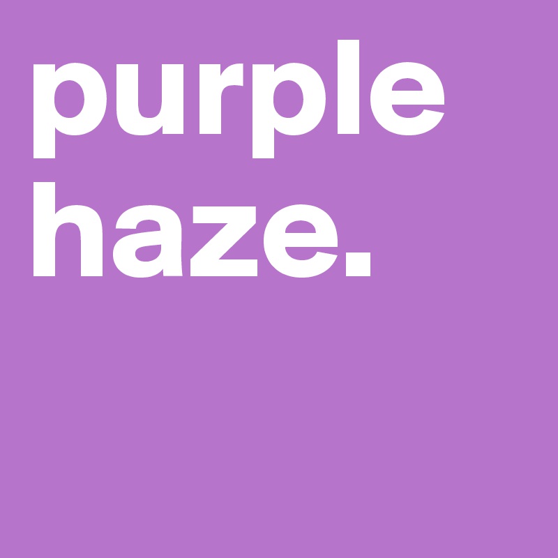 purple haze.