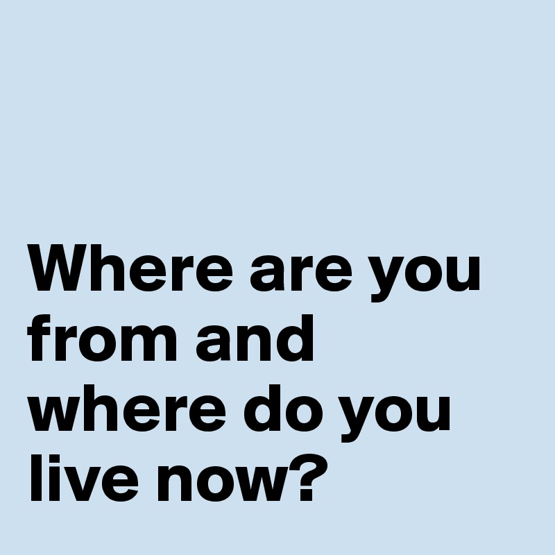 


Where are you from and where do you live now?