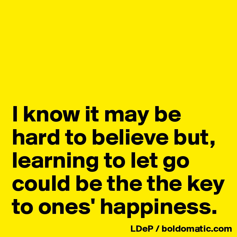 



I know it may be hard to believe but, learning to let go could be the the key to ones' happiness. 