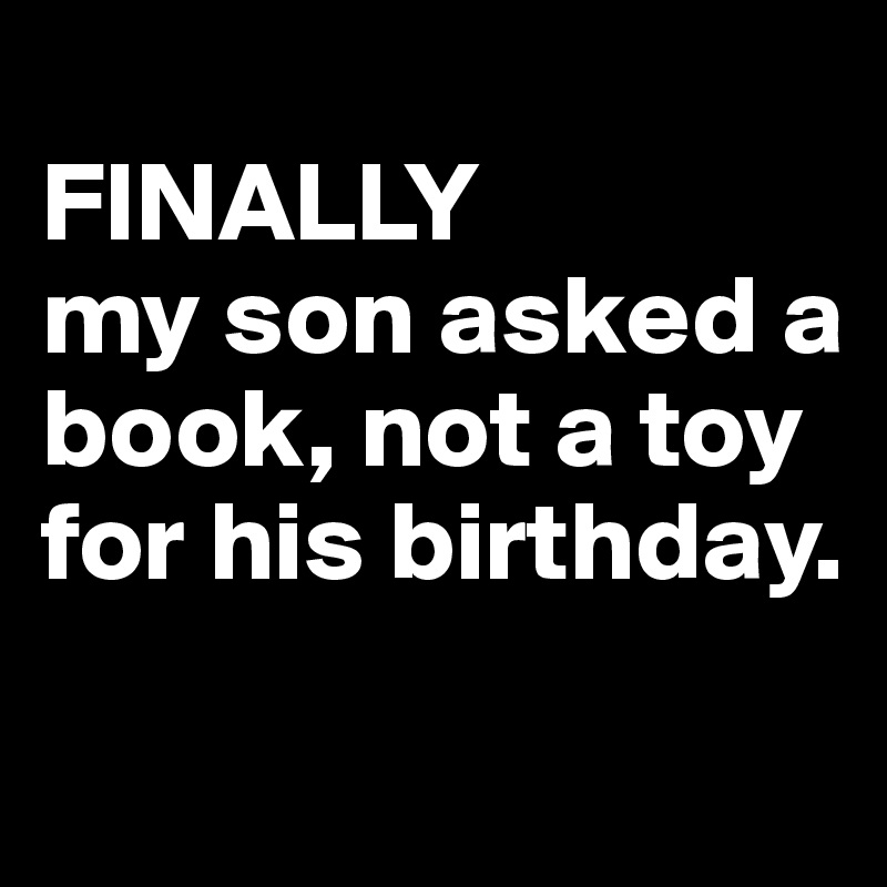 
FINALLY 
my son asked a book, not a toy for his birthday.
