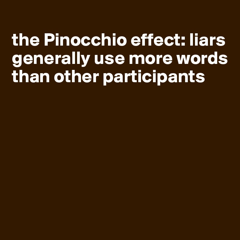 
the Pinocchio effect: liars generally use more words than other participants






