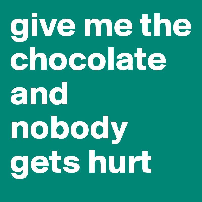 give me the chocolate and nobody gets hurt