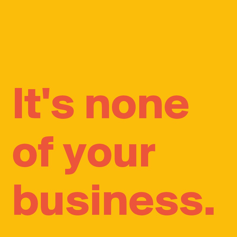it's none of your business - перевод