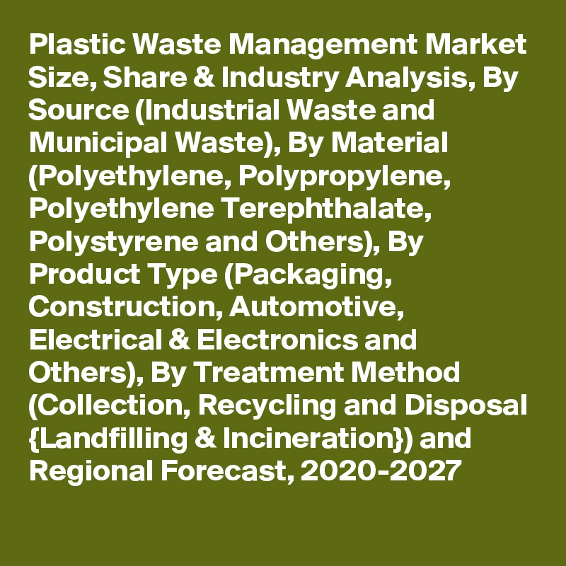 Plastic Waste Management Market Size, Share & Industry Analysis, By Source (Industrial Waste and Municipal Waste), By Material (Polyethylene, Polypropylene, Polyethylene Terephthalate, Polystyrene and Others), By Product Type (Packaging, Construction, Automotive, Electrical & Electronics and Others), By Treatment Method (Collection, Recycling and Disposal {Landfilling & Incineration}) and Regional Forecast, 2020-2027
