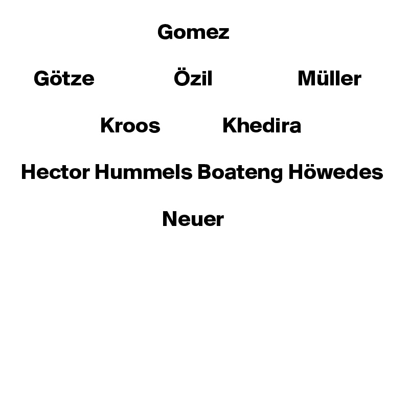                                Gomez

   Götze                  Özil                   Müller

                  Kroos              Khedira

Hector Hummels Boateng Höwedes

                                Neuer





