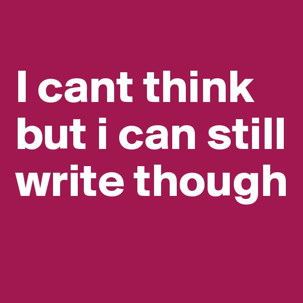 
I cant think but i can still write though
