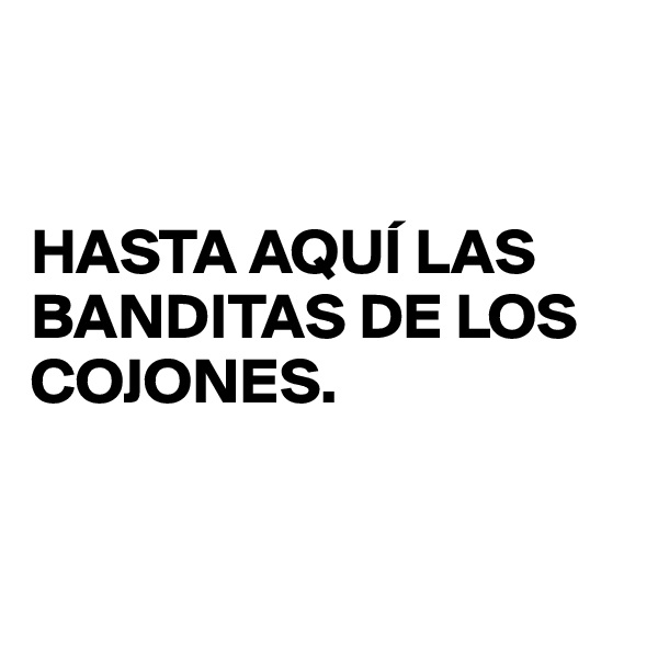 


HASTA AQUÍ LAS BANDITAS DE LOS COJONES.


