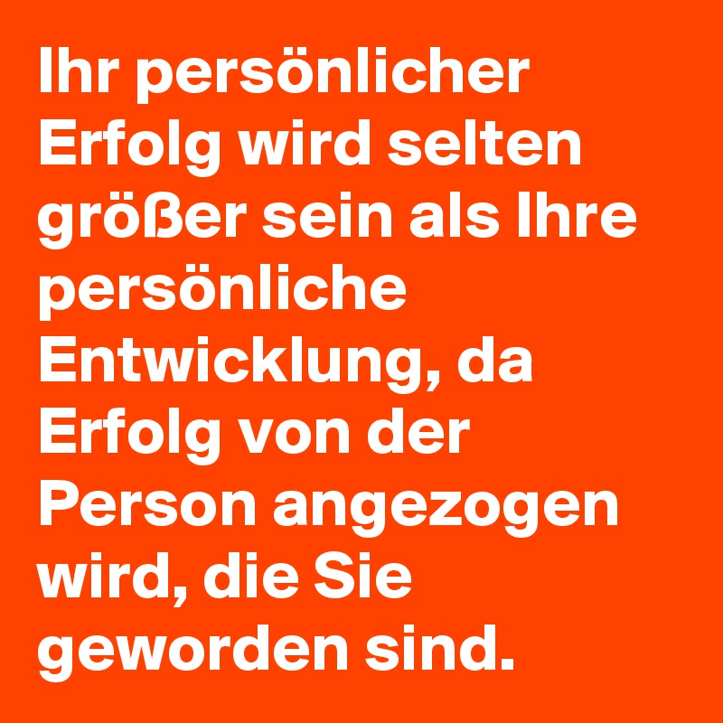 Ihr persönlicher Erfolg wird selten größer sein als Ihre persönliche Entwicklung, da Erfolg von der Person angezogen wird, die Sie geworden sind.