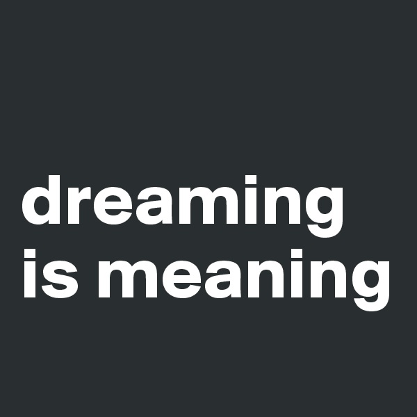 

dreaming is meaning
