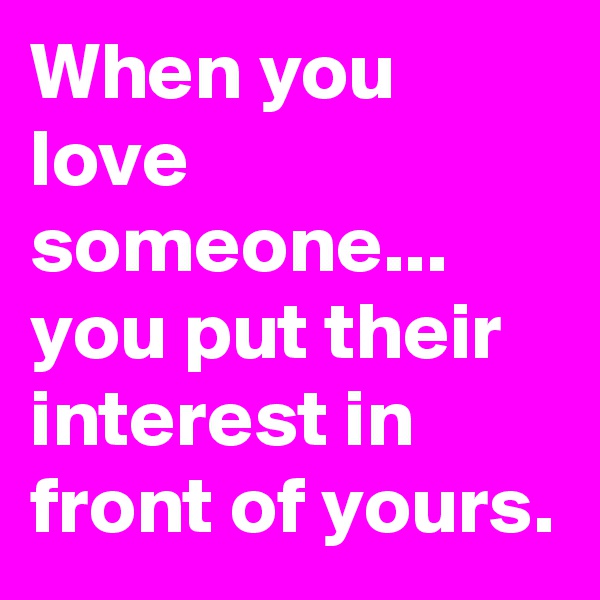 When you love someone... you put their interest in front of yours.
