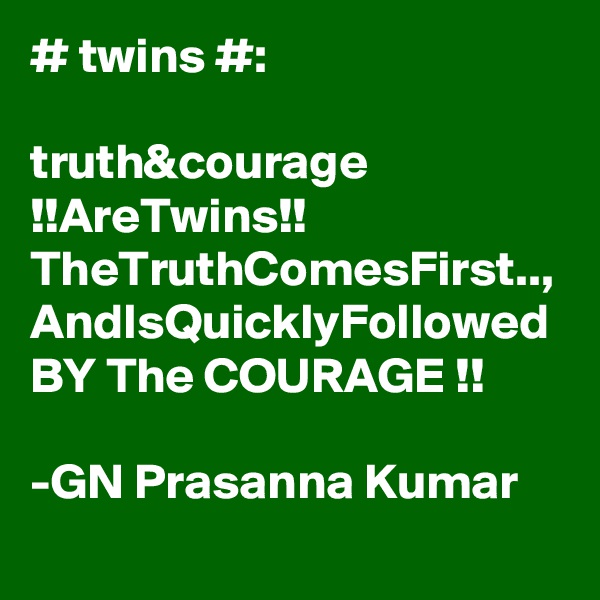 # twins #:

truth&courage
!!AreTwins!!
TheTruthComesFirst..,
AndIsQuicklyFollowed
BY The COURAGE !!

-GN Prasanna Kumar