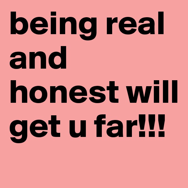 being real and honest will get u far!!!