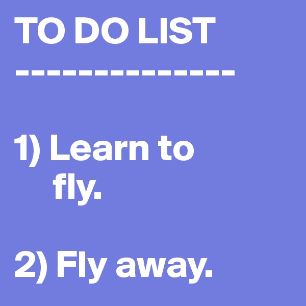 TO DO LIST
--------------

1) Learn to   
     fly.

2) Fly away.