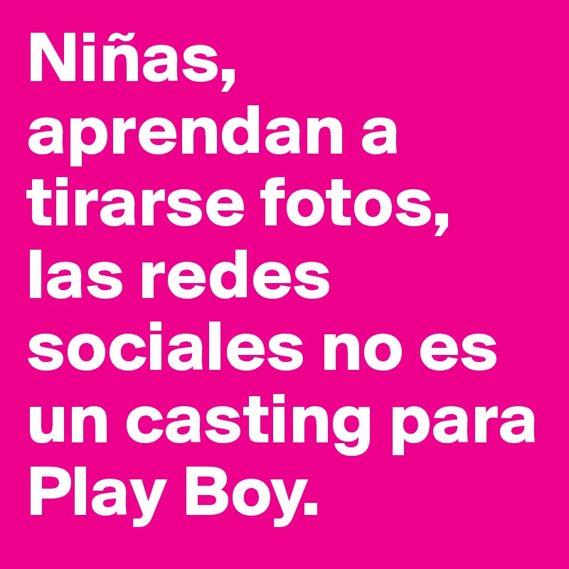 Niñas, aprendan a tirarse fotos, las redes sociales no es un casting para Play Boy.