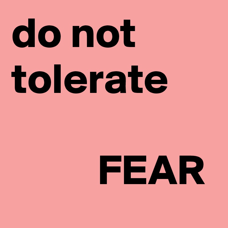 do not tolerate
 
          FEAR