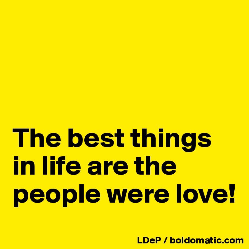 



The best things in life are the people were love!