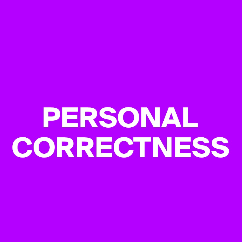 


     PERSONAL CORRECTNESS

