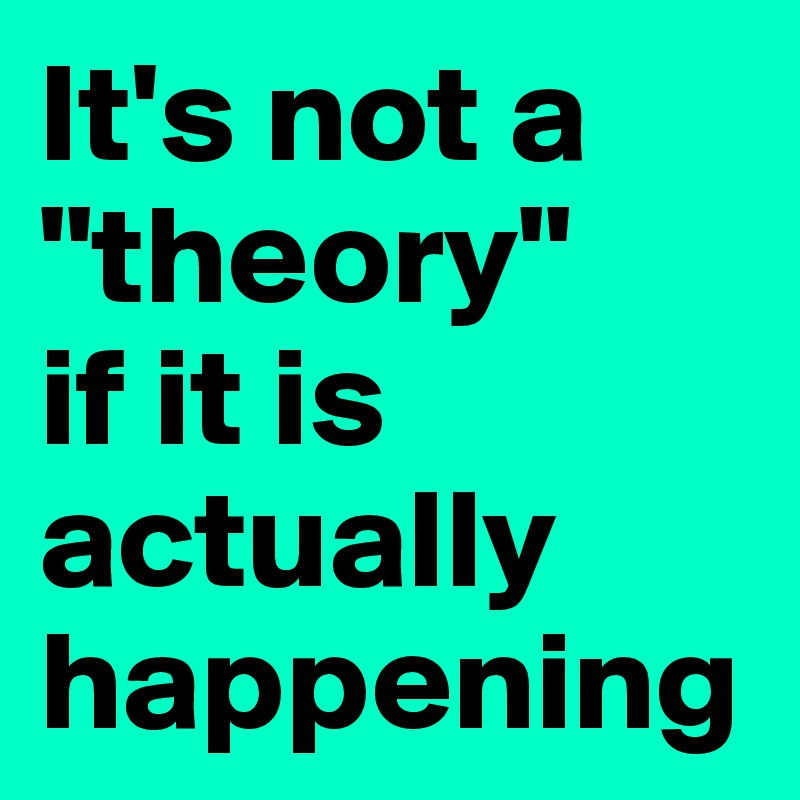 It's not a "theory"       if it is actually happening 