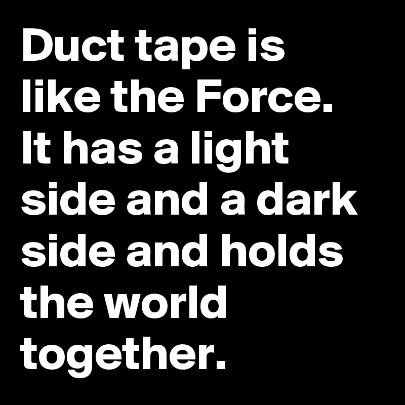 Duct tape is like the Force. It has a light side and a dark side and holds the world together.