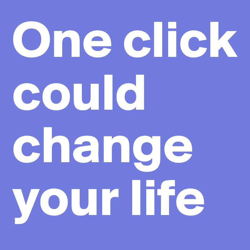One click could change your life