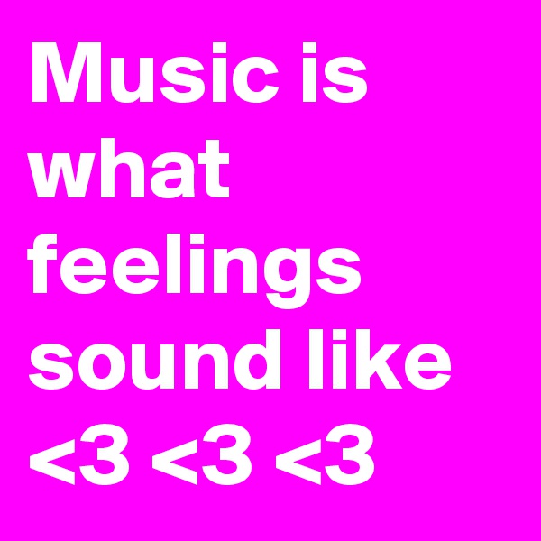 Music is what  feelings sound like
<3 <3 <3