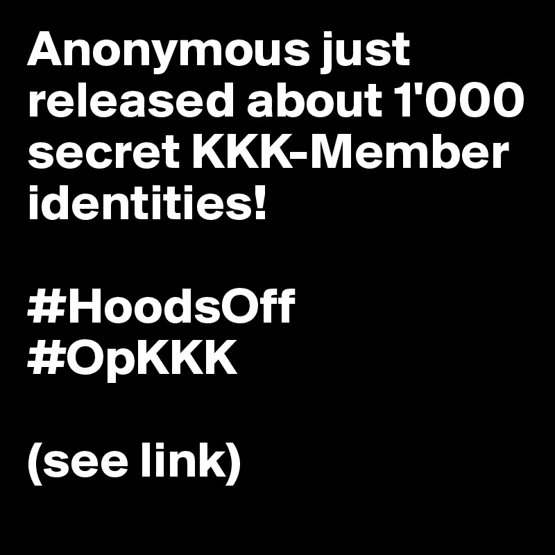 Anonymous just released about 1'000 secret KKK-Member 
identities!

#HoodsOff
#OpKKK

(see link) 