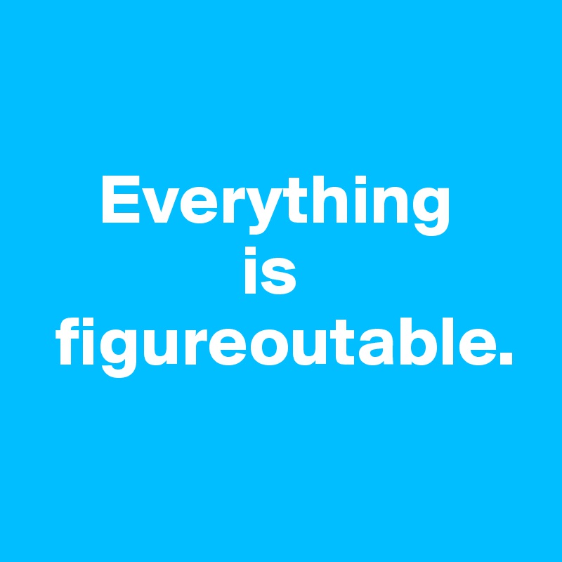 

     Everything
               is
  figureoutable. 

