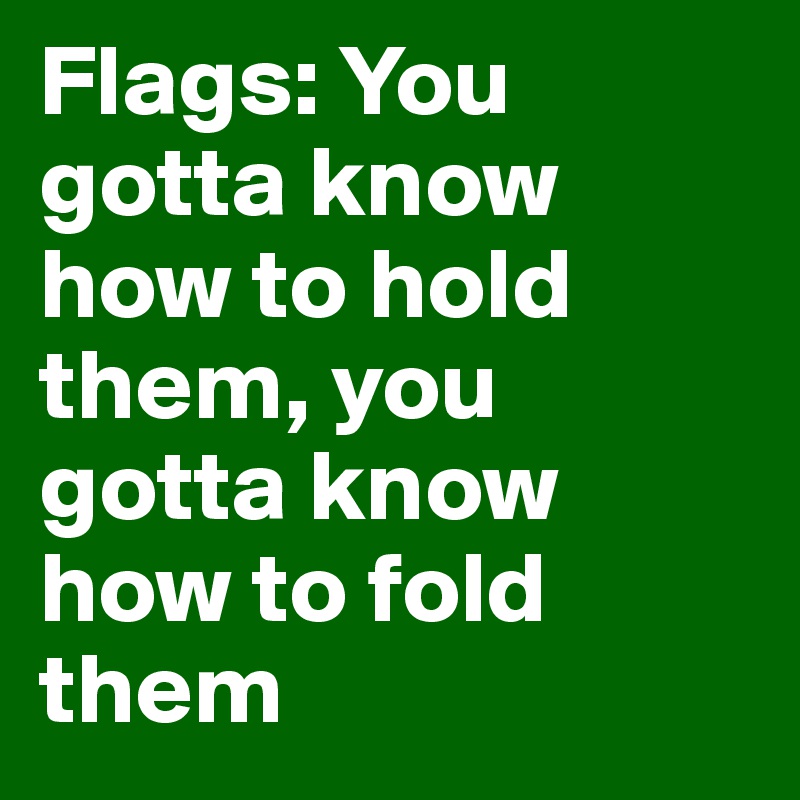 Flags: You gotta know how to hold them, you gotta know how to fold them