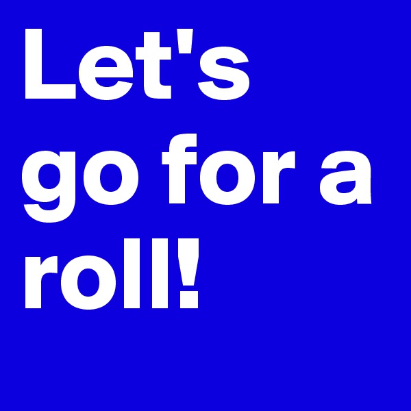 Let's go for a roll!