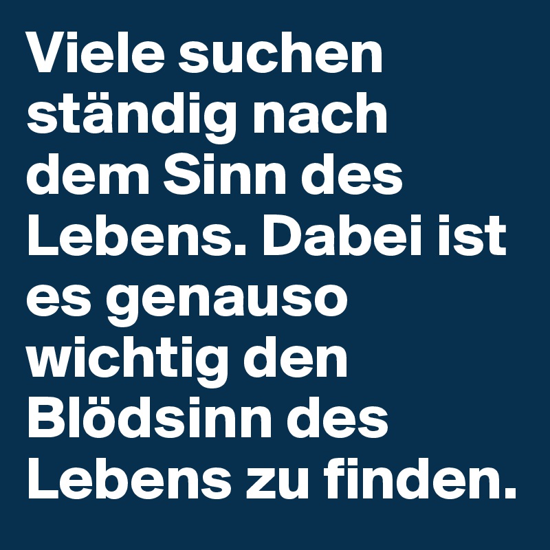 Viele suchen ständig nach dem Sinn des Lebens. Dabei ist ...