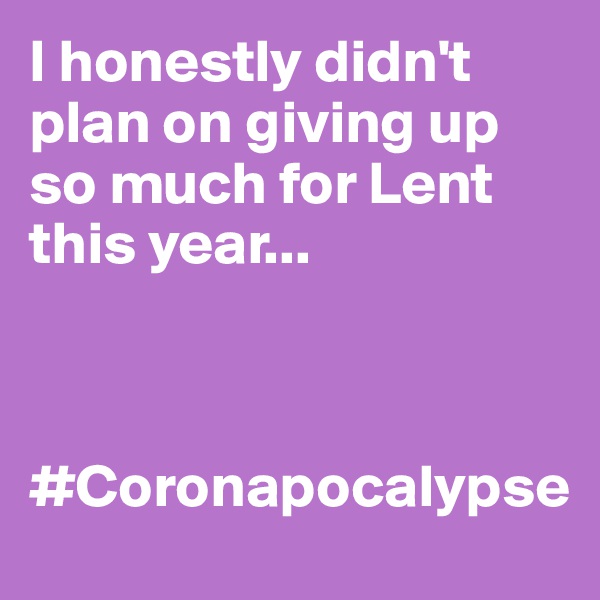 I honestly didn't plan on giving up so much for Lent this year...



#Coronapocalypse