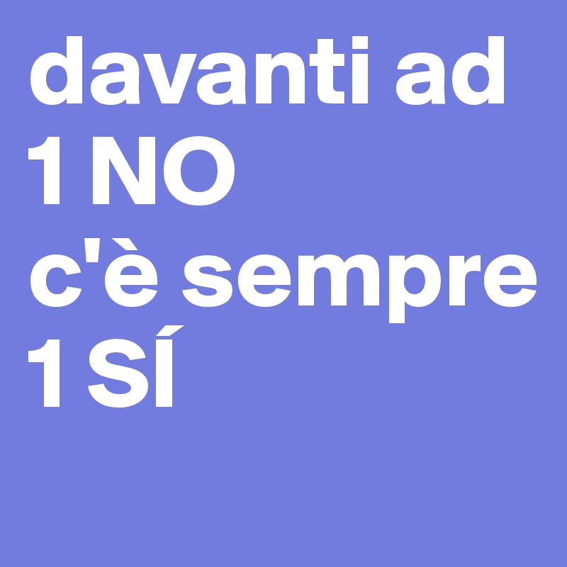 davanti ad 1 NO
c'è sempre
1 SÍ