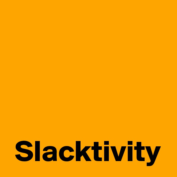 



 Slacktivity