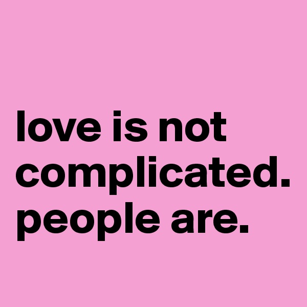 

love is not complicated. 
people are.
