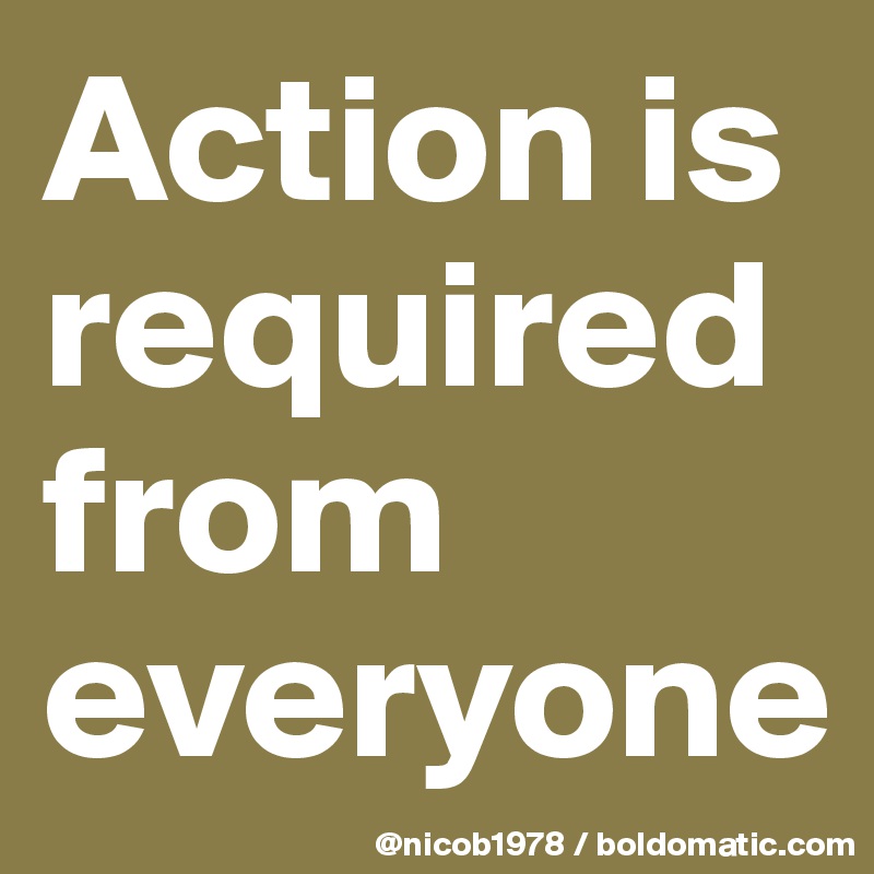 Action is required from everyone
