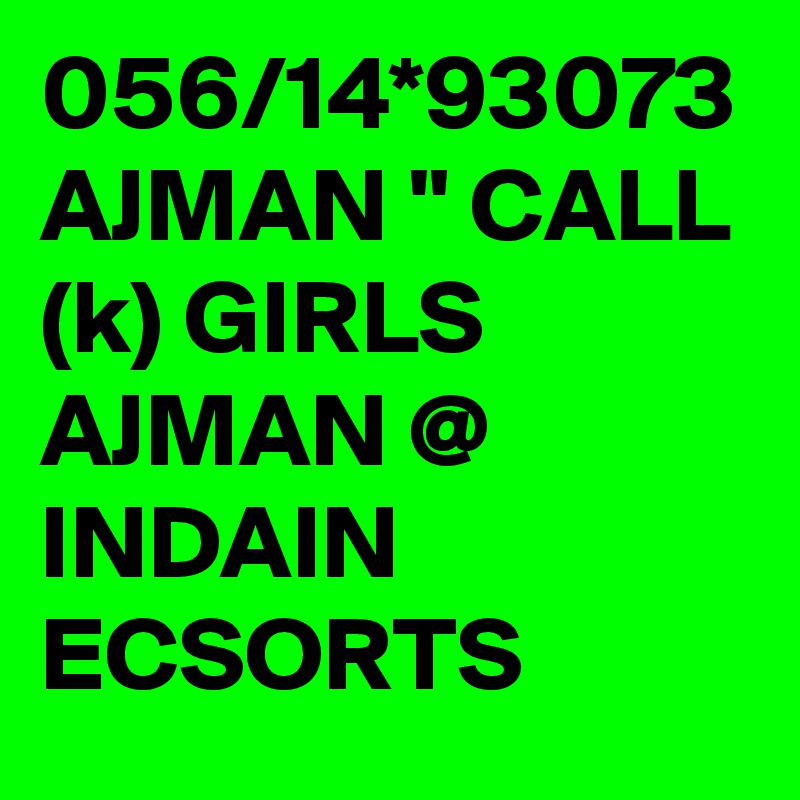 056/14*93073 AJMAN " CALL (k) GIRLS AJMAN @ INDAIN ECSORTS